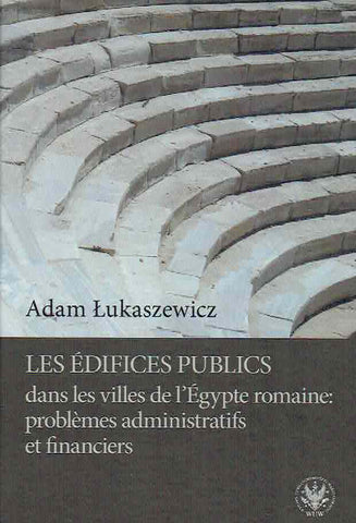 Les edifices publics dans les villes de l’Egypte romaine, problemes administratifs et financiers Adam Lukaszewicz, Les edifices publics dans les villes de l’Egypte romaine, problemes administratifs et financiers, Warszawa 2018