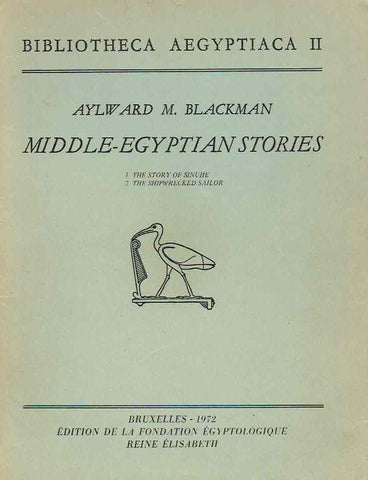Middle-Egyptian Stories (1. The Story of Sinuhe, 2. The Shipwrecked Sailor), Bibliotheca Aegyptiaca II Aylward. M. Blackman, Middle-Egyptian Stories (1. The Story of Sinuhe, 2. The Shipwrecked Sailor), Bibliotheca Aegyptiaca II, Edition de la Fondation Egyptologique Reine Elisabeth, Bruxelles 1972