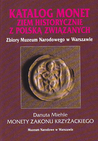 Katalog monet ziem historycznie z Polska zwiazanych. Zbiory Muzeum Narodowego w Warszawie. Monety Zakonu Krzyzackiego Danuta Miehle, Katalog monet ziem historycznie z Polska zwiazanych. Zbiory Muzeum Narodowego w Warszawie. Monety Zakonu Krzyzackiego, Warszawa 1998