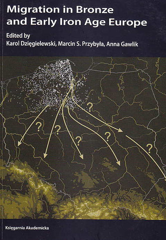 Migration in Bronze and Early Iron Age Europe Migration in Bronze and Early Iron Age Europe, Edited by Karol Dziegielewski, Marcin S. Przybyla, Anna Gawlik, Krakow 2010