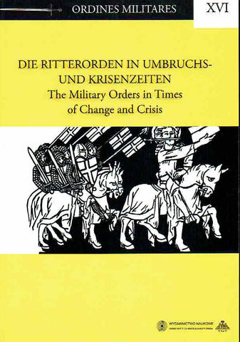 Die Ritterorden in Umbruchs-und Kriesenzeiten, The Military Orders in Times of Change and Crisis, Ordines Militares XVI, Die Ritterorden in Umbruchs-und Kriesenzeiten, The Military Orders in Times of Change and Crisis, Ordines Militares XVI, Torun 2011