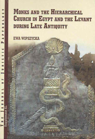 Monks and the Hierarchical Church in Egypt and the Levant during Late Antiquity Ewa Wipszycka, Monks and the Hierarchical Church in Egypt and the Levant during Late Antiquity, JJP Supplement, vol. 40, Peeters 2021