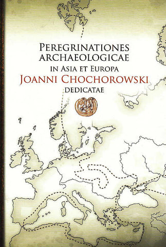 Peregrinationes archaeologicae in Asia et Europa Joanni Chochorowski dedicatae Peregrinationes archaeologicae in Asia et Europa Joanni Chochorowski dedicatae, edited by Wojciech Blajer, Krakow 2012