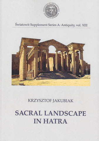 Sacral Landscape in Hatra Krzysztof Jakubiak, Sacral Landscape in Hatra, Institute of Archaeology, Warsaw University, Warsaw 2014