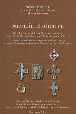 Sacralia Ruthenica, Early Ruthenian and Related Metal and Stone Items in the National Museum in Cracow and National Museum in Warsaw M.P. Kruk, A. Sulikowska-Gaska, M. Woloszyn, Sacralia Ruthenica, Early Ruthenian and Related Metal and Stone Items in the National Museum in Cracow and National Museum in Warsaw, Warsaw 2006