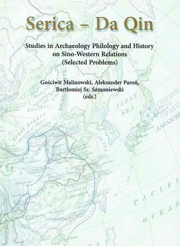 Serica - Da Qin, Studies in Archaeology, Philology and History on Sino-Western Relations Serica - Da Qin, Studies in Archaeology, Philology and History on Sino-Western Relations (Selected Problems), ed by G. Malinowski, A. Paron, B. Szmoniewski, Wroclaw 2012