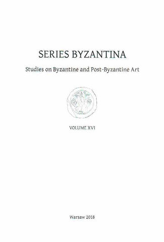 Series Byzantina, Studies on Byzantine and Post-Byzantine Art, Volume XVI Series Byzantina, Studies on Byzantine and Post-Byzantine Art, Volume XVI, Warsaw 2018