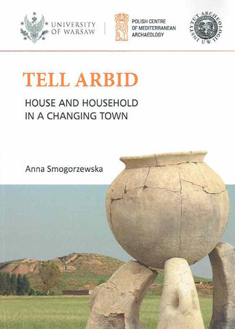 Tell Arbid, House and Household in a Changing Town Anna Smogorzewska, Tell Arbid, House and Household in a Changing Town, PAM Monograph Series 9, Polish Centre of Mediterranean Archaeology University of Warsaw, Warsaw 2019