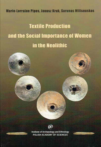 Textile Production and the Social Importance of Women in the Neolithic Marie-Lorraine Pipes, Janusz Kruk, Sarunas Milisauskas, Textile Production and the Social Importance of Women in the Neolithic, IAE PAN, Krakow 2019