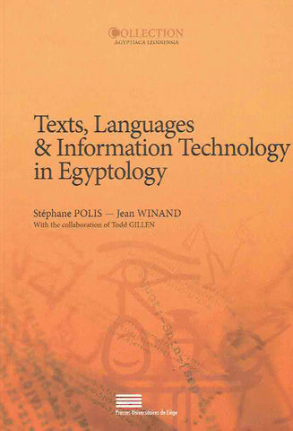 Text, Languages & Information Technology in Egyptology Stephane Polis, Jean Winand, Text, Languages & Information Technology in Egyptology, Selected papers from the meeting of the Computer Working Group of the International Association of Egyptologists (Informatique & Égyptologie), Liège, 6-8 July 2010, Press Universitaires de Liege 2013