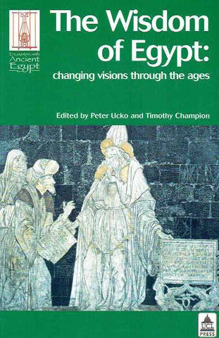The Wisdom of Egypt: Changing Visions Through the Ages Peter Ucko, Timothy Champion (ed.) The Wisdom of Egypt, Changing Visions Through the Ages, Encounters with Ancient Egypt, UCL Press 2003