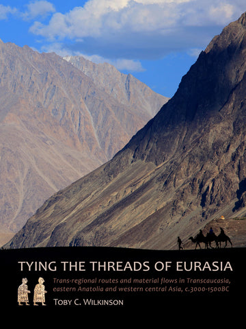 Tying the Threads of Eurasia, Trans-regional Routes and Material Flows in Transcaucasia, Eastern Anatolia and Western Central Asia Toby C. Wilkinson, Tying the Threads of Eurasia, Trans-regional Routes and Material Flows in Transcaucasia, Eastern Anatolia and Western Central Asia, c.3000-1500BC, Sidestone Press Dissertations 2014