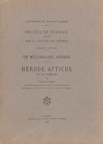 Un milliardaire antique: Hérode Atticus et sa famille, Université égyptienne, recueil de travaux publiés par la faculté des lettres, fasc 5 Un milliardaire antique: Hérode Atticus et sa famille, Université égyptienne, recueil de travaux publiés par la faculté des lettres, fasc 5