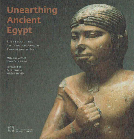 Unearthing Ancient Egypt, Fifty Years of the Czech Archaeological Exploration in Egypt M. Verner, H. Benesova, Unearthing Ancient Egypt, Fifty Years of the Czech Archaeological Exploration in Egypt, Prague 2008