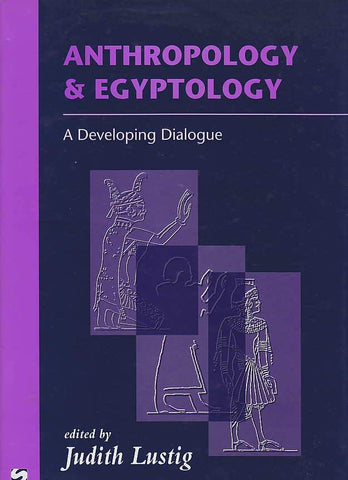 Anthropology & Egyptology, A Developing Dialogue Judith Lustig (ed.), Anthropology & Egyptology, A Developing Dialogue, Monographs in Mediterranean Archaeology 8, Sheffield Academic Press 1997