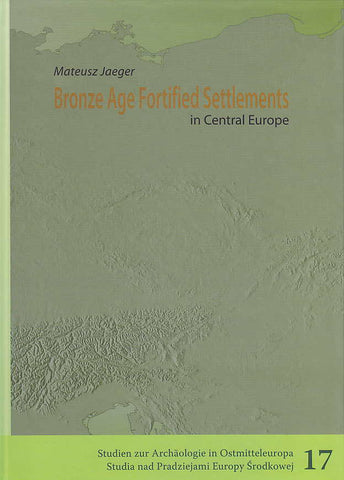 Bronze Age Fortified Settlements in Central Europe Mateusz Jaeger, Bronze Age Fortified Settlements in Central Europe, Studien zur Archäologie in Ostmitteleuropa, Band 17, Poznan-Bonn 2016