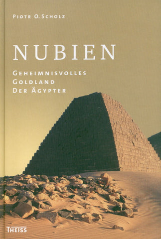 Nubien, Geheimnisvolles Goldland der Agypter Piotr O. Scholz, Nubien, Geheimnisvolles Goldland der Agypter, Konrad Theis Verlag, Stuttgart 2006