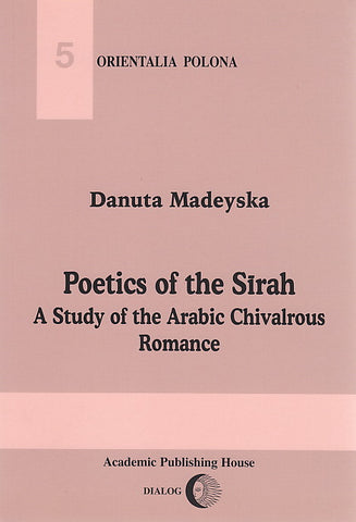 Poetics of the Sirah. A Study of the Arabic Chivalrous Romance D. Madeyska, Poetics of the Sirah. A Study of the Arabic Chivalrous Romance, Warsaw 2001