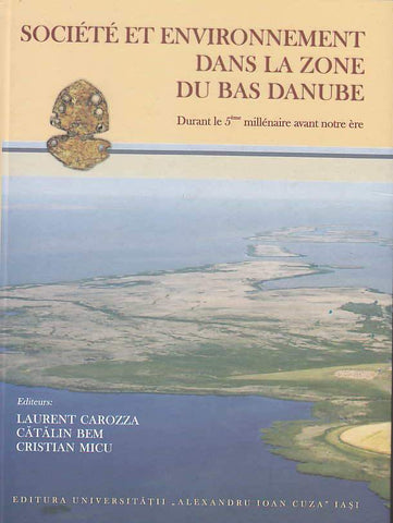 Societe et environnement dans la zone du Bas Danube, durant le 5eme millenaire avant notre ere Laurent Carozza, Catalin Bem, Cristian Micu, Societe et environnement dans la zone du Bas Danube, durant le 5eme millenaire avant notre ere, Editura Universitatii "Alexandru Ioan Cuza" Ias 2011