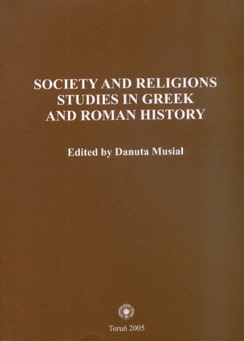 Society and Religions. Studies in Greek and Roman History Society and Religions. Studies in Greek and Roman History, edited by Danuta Musial, Torun 2005