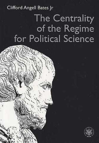 The Centrality of the Regime for Political Science Clifford Angell Bates Jr, The Centrality of the Regime for Political Science, Warsaw 2016