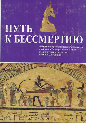 The Way to Immortality, Monuments of ancient Egyptian art from Collection of the Pushkin State Museum of Fine Arts The Way to Immortality, Monuments of ancient Egyptian art from Collection of the Pushkin State Museum of Fine Arts, Catalogue of the Exhibition Moscow 2002, Moscow 2002