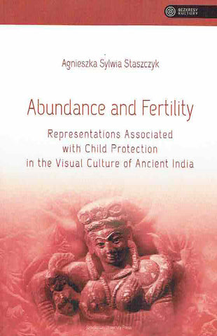 A.Staszczyk, Abundance and Fertility, Representations Associated with Child Protection in the Visual Culture of Ancient India, Jagiellonian University Press, Krakow 2023