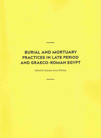 Burial and Mortuary Practices in Late Period and Graeco-Roman Egypt, Proceedings of the International Conference held at Museum of Fine Arts, Budapest 17-19 July 2014, Museum of fine Arts, Budapest 2017