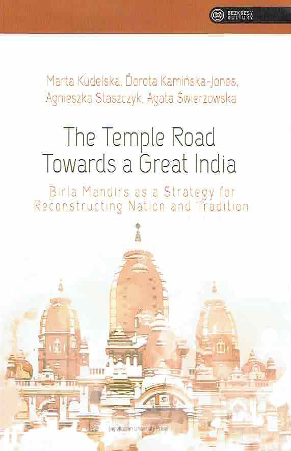 M. Kudelska, D. Kaminska-Jones, A. Staszczyk, A. Swierzowska, The Temple Road Towards Great India, Birla Mandirs as Strategy for Reconstructing Nation and Tradition, Jagiellonian University Press, Krakow 2019 