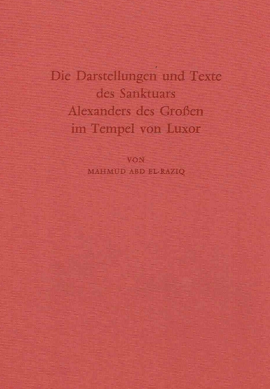 Mahmud Abd El-Raziq, Die Darstellungen und Texte des Sanktuars Alexander des Grossen im Tempel von Luxor, Archaologische Veroffentlichungen 16, Verlag Philipp von Zabern, Mainz am Rhein 1984