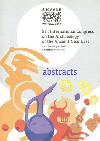 8th International Congress on the Archaeology of the Ancient Near East, April 30 - May 4, 2012, Abstracts, Warsaw 2012