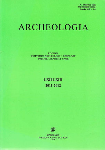 Archeologia, Rocznik Instytutu Archeologii i Etnologii Polskiej Akademii Nauk, LXII-LXIII 2011-2012, Warszawa 2014