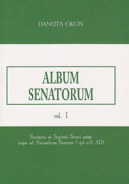 Danuta Okon, Album Senatorum, Senatores ab Septimii Severi aetate usque ad Alexandrum Severum (193-235 AD), vol. I, Szczecin 2017