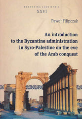 Pawel Filipczak, An introduction to the Byzantine administration in Syro-Palestine on the eve of the Arab conquest, Byzantina Lodziensia XXVI, Uniwersytet Lodzki, Lodz 2015