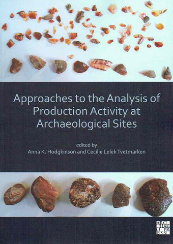 Approaches to the Analysis of Production Activity at Archaeological Sites, Edited by Anna K. Hodgkinson, Cecilie Lelek Tvetmarken, Archaeopress 2020