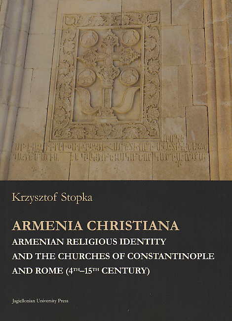 Krzysztof Stopka, Armenia Christiana, Armenian Religious Identity and the Churches of Constantinople and Rome (4th–15th Century), Jagiellonian Studies in History vol. 8, Jagiellonian University Press, Krakow 2017