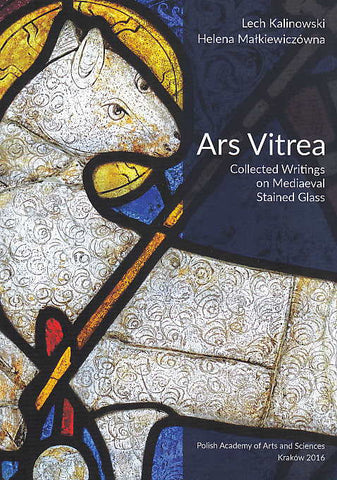 Lech Kalinowski, Helena Malkiewiczowna, Ars Vitrea, Collected Writings on Mediaeval Stained Glass, Polish Academy of Arts and Sciences, Krakow 2016