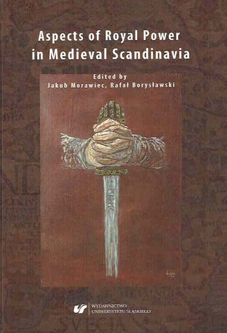 Aspects of Royal Power in Medieval Scandinavia, ed. by Rafal Boryslawski, Jakub Morawiec, Wydawnictwo Uniwersytetu Slaskiego, Katowice 2018