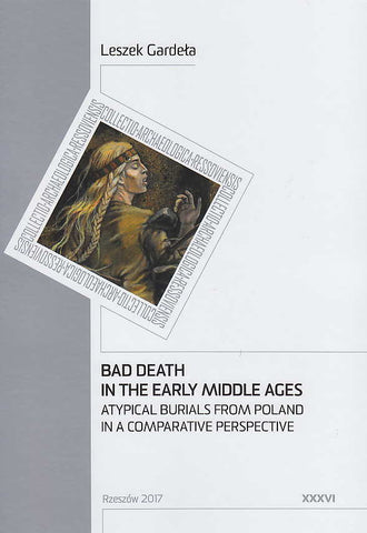 Leszek Gardela, Bad Death in the Early Middle Ages, Atypical Burials from Poland in a Comparative Perspective, Collectio Archaeologica Ressoviensis t. XXXVI, Rzeszow 2017 