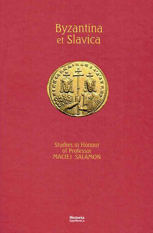 Byzantina et Slavica, Studies in Honour of Professor Maciej Salamon, Krakow 2019