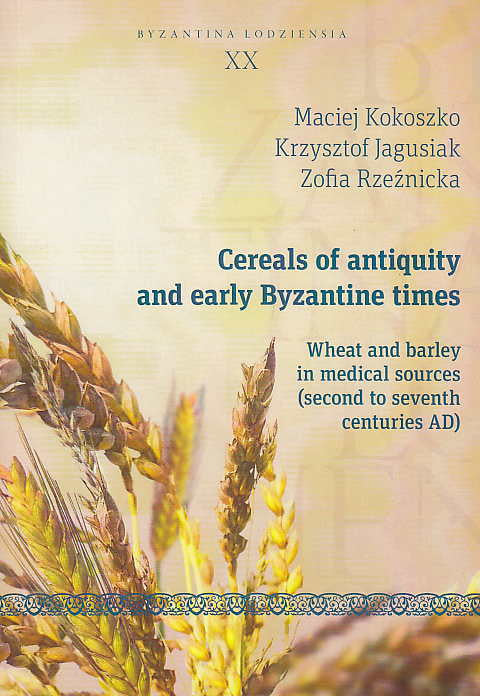  Maciej Kokoszko, Krzysztof Jagusiak, Zofia Rzeznicka, Cereals of Antiquity and Early Byzantine Times, Wheat and Barley in Medical Sources (Second to Seventh Centuries AD), Byzantina Lodziensia XX, Uniwersytet Lodzki, Lodz 2014