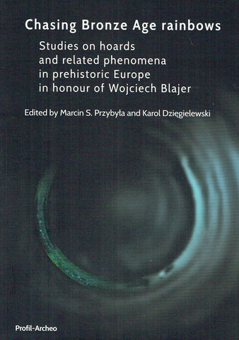 Chasing Bronze Age Rainbows, Studies on hoards and related phenomena in prehistoric Europe in honour of Wojciech Blajer, ed. by M. S. Przybyla, K. Dziegielewski, Krakow 2019
