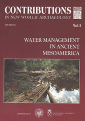 Contributions in New World Archaeology, vol. 5, Water Management in Ancient Mesoamerica, Polish Academy of Arts and Sciences, Jagiellonian University, Institute of Archaeology, Krakow 2013