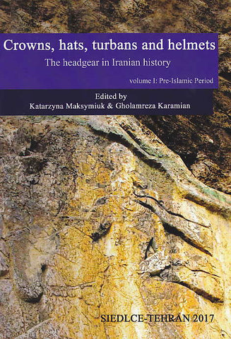 Katarzyna Maksymiuk, Gholamreza Karamian (eds.), Crowns, Hats, Turbans and Helmets, The Headgear in Iranian History, Volume I: Pre-Islamic Period, Siedlce-Teheran 2017