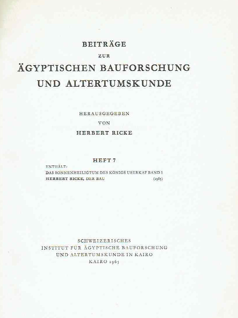 Herbert Ricke, Das Soneneheiligtum des Konigs Userkaf, Band I, Beitrage zur Agyptischen Bauforschung und Altertumskunde, Heft 7-8, In Kommission bei Franz Steiner Verlag Wiesbaden 1965