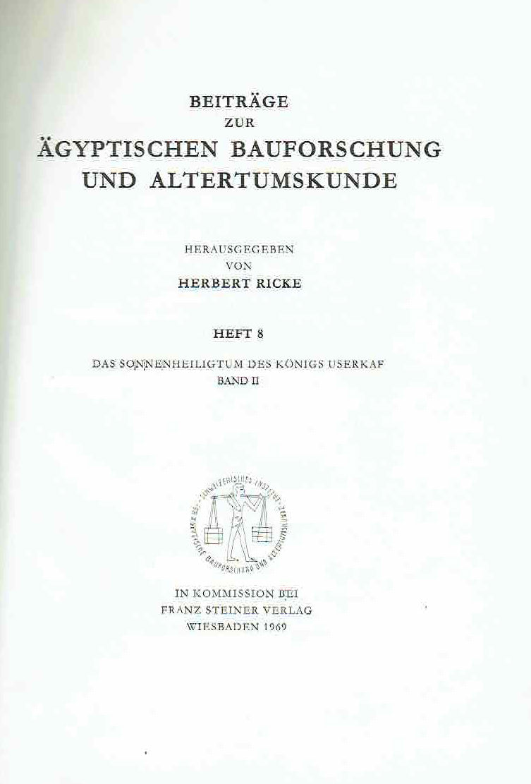 Herbert Ricke, Das Soneneheiligtum des Konigs Userkaf, Band II, Beitrage zur Agyptischen Bauforschung und Altertumskunde, Heft 7-8, In Kommission bei Franz Steiner Verlag Wiesbaden 1965