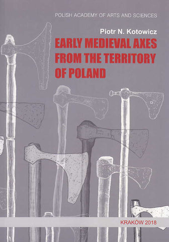 Piotr N. Kotowicz, Early Medieval Axes from the Territory of Poland, Moravia Magna, Seria Polona V, Polish Academy of Arts and Sciences, Krakow 2018