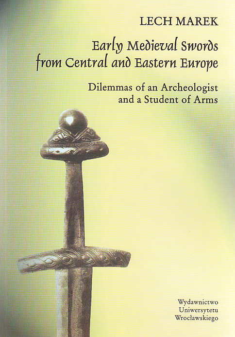 Lech Marek, Early Medieval Swords from Central and Eastern Europe, Dilemmas of an Archeologist and a Student of Arms, Wroclaw 2005