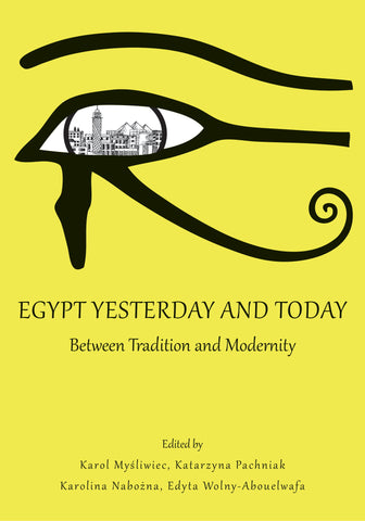 Egypt Yesterday and Today, Between Tradition and Modernity, ed. by K. Myśliwiec, K. Pachniak, K. Nabozna, E. Wolny-Abouelwafa, IKSiO PAN, Katedra Arabistyki i Islamistyki UW, Warsaw 2019