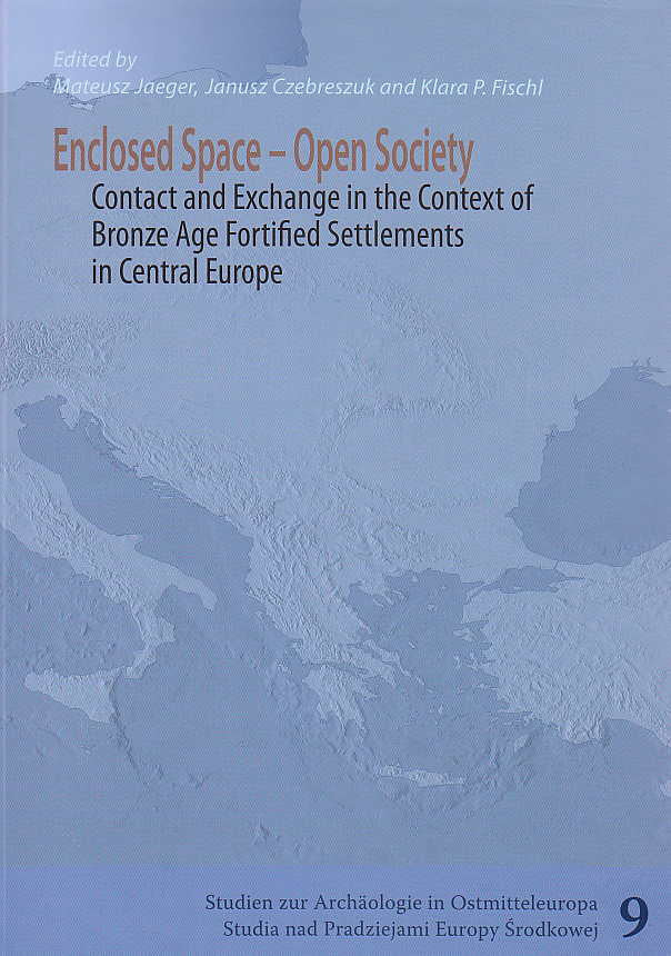 Enclosed Space - Open Society, Contact and Exchange in the Context of Bronze Age Defensive Settlements in Central Europe, (Eds.) Mateusz Jaeger, Janusz Czebreszuk, Klara P. Fischl, Studien zur Archäologie in Ostmitteleuropa, Band 9, Poznan, Bonn 2012